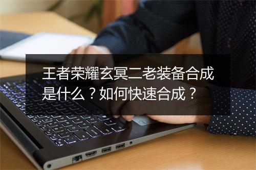 王者荣耀玄冥二老装备合成是什么？如何快速合成？