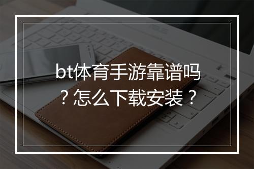 bt体育手游靠谱吗？怎么下载安装？