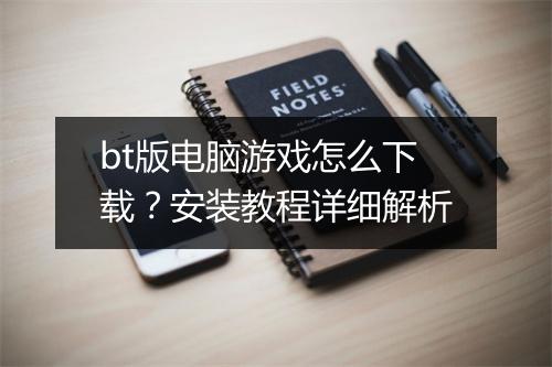 bt版电脑游戏怎么下载？安装教程详细解析