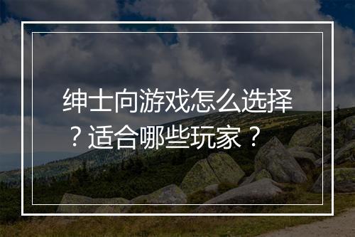 绅士向游戏怎么选择?适合哪些玩家?
