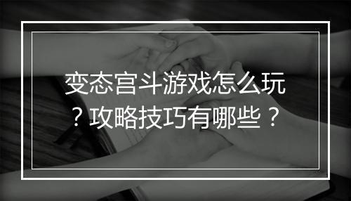 变态宫斗游戏怎么玩？攻略技巧有哪些？