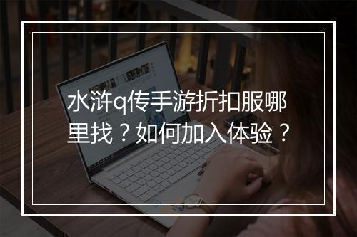 水浒q传手游折扣服哪里找？如何加入体验？