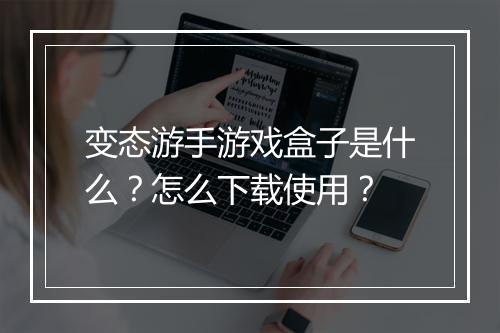 变态游手游戏盒子是什么？怎么下载使用？