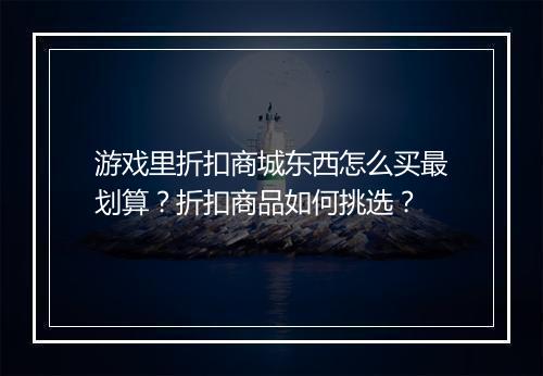 游戏里折扣商城东西怎么买最划算？折扣商品如何挑选？