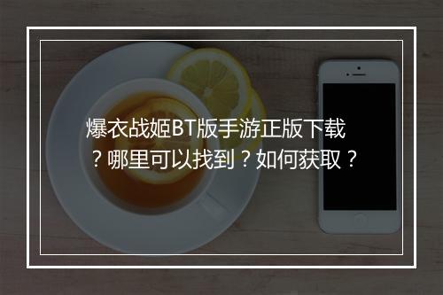 爆衣战姬BT版手游正版下载?哪里可以找到?如何获取?