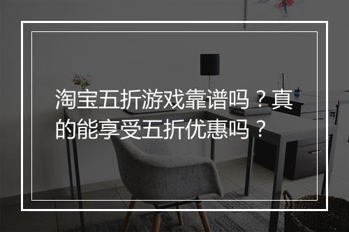 淘宝五折游戏靠谱吗?真的能享受五折优惠吗?