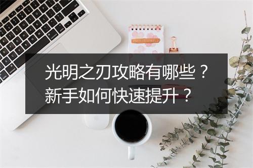 光明之刃攻略有哪些？新手如何快速提升？