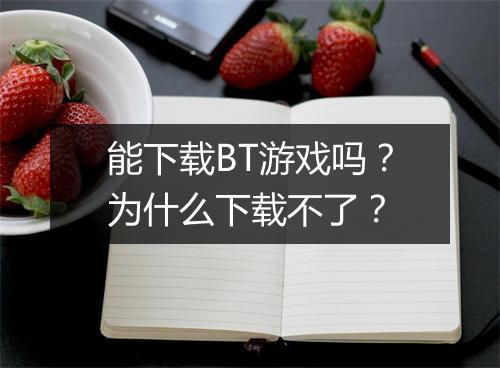 能下载BT游戏吗？为什么下载不了？