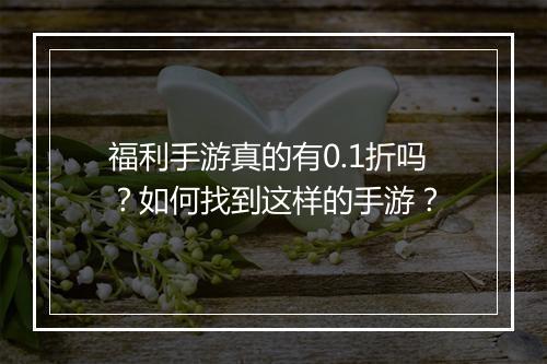 福利手游真的有0.1折吗?如何找到这样的手游?
