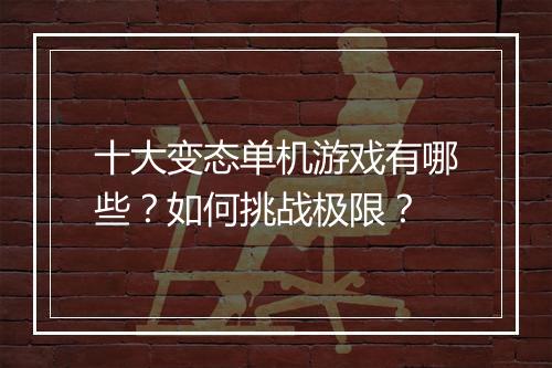 十大变态单机游戏有哪些？如何挑战极限？