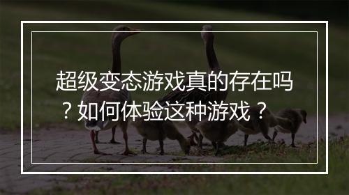 超级变态游戏真的存在吗?如何体验这种游戏?