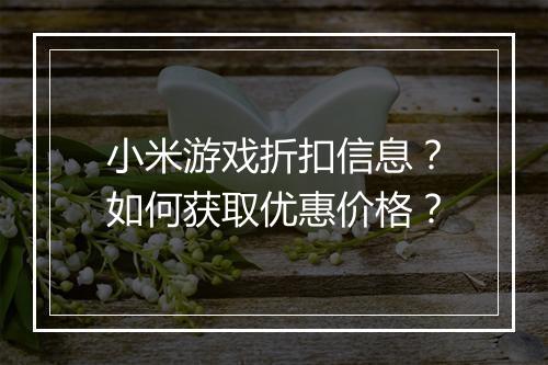 小米游戏折扣信息？如何获取优惠价格？
