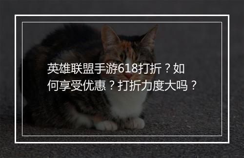 英雄联盟手游618打折?如何享受优惠?打折力度大吗?