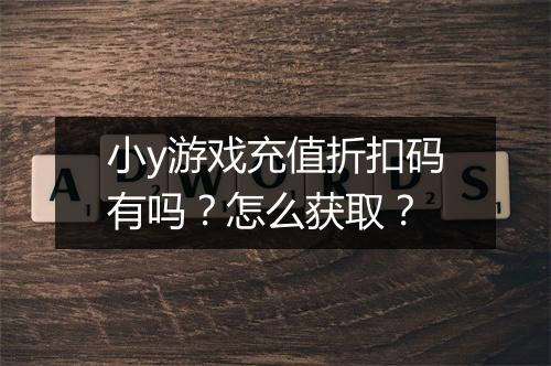 小y游戏充值折扣码有吗?怎么获取?