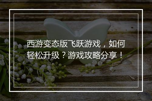 西游变态版飞跃游戏,如何轻松升级?游戏攻略分享!