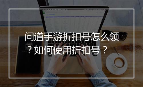 问道手游折扣号怎么领？如何使用折扣号？