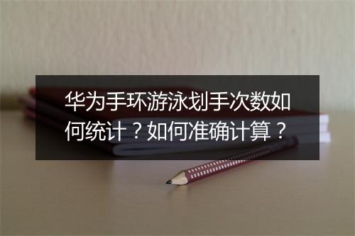 华为手环游泳划手次数如何统计？如何准确计算？
