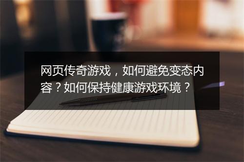 网页传奇游戏，如何避免变态内容？如何保持健康游戏环境？