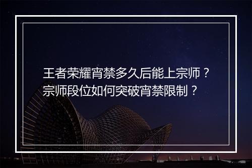 王者荣耀宵禁多久后能上宗师？宗师段位如何突破宵禁限制？