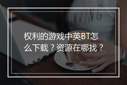 权利的游戏中英BT怎么下载?资源在哪找?