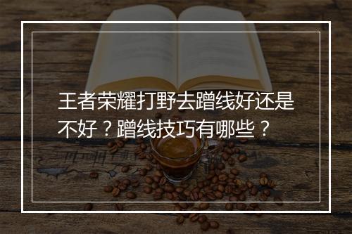 王者荣耀打野去蹭线好还是不好？蹭线技巧有哪些？
