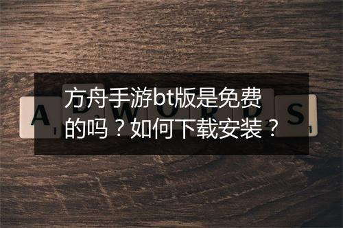 方舟手游bt版是免费的吗?如何下载安装?