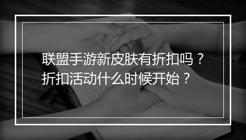 联盟手游新皮肤有折扣吗?折扣活动什么时候开始?