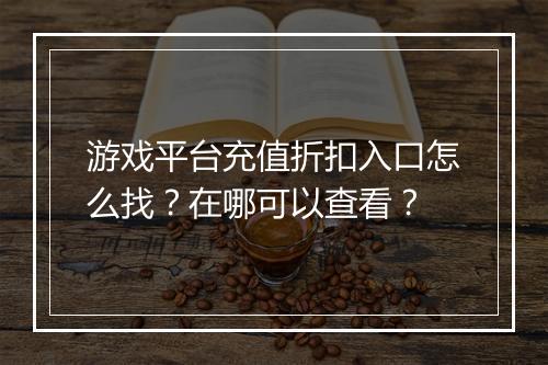 游戏平台充值折扣入口怎么找?在哪可以查看?