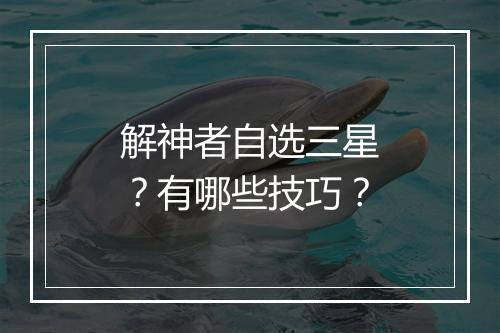 解神者自选三星?有哪些技巧?