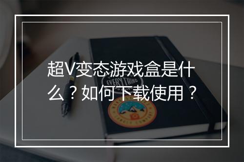 超V变态游戏盒是什么？如何下载使用？