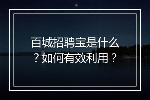 百城招聘宝是什么？如何有效利用？