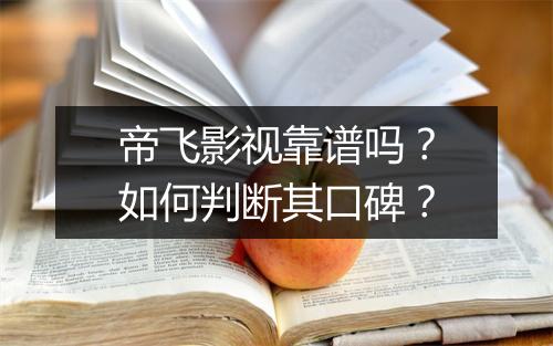 帝飞影视靠谱吗?如何判断其口碑?