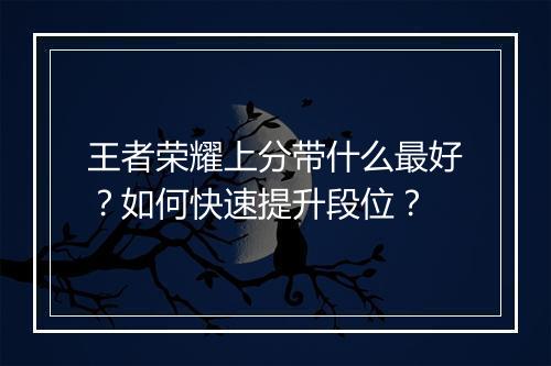 王者荣耀上分带什么最好？如何快速提升段位？
