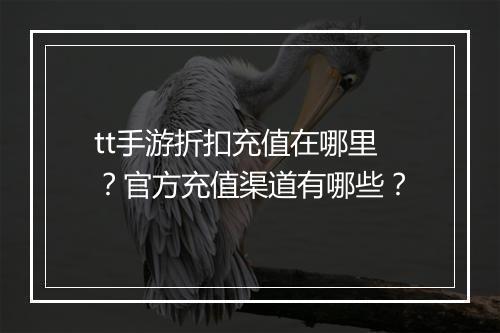 tt手游折扣充值在哪里？官方充值渠道有哪些？