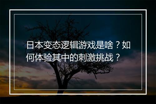 日本变态逻辑游戏是啥？如何体验其中的刺激挑战？