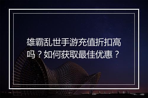 雄霸乱世手游充值折扣高吗?如何获取最佳优惠?