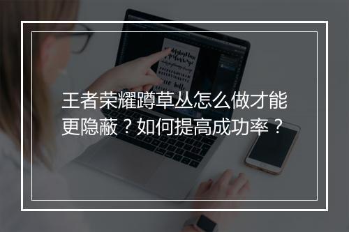 王者荣耀蹲草丛怎么做才能更隐蔽？如何提高成功率？