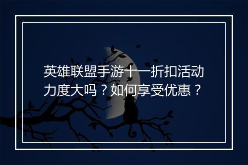 英雄联盟手游十一折扣活动力度大吗?如何享受优惠?
