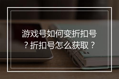 游戏号如何变折扣号?折扣号怎么获取?