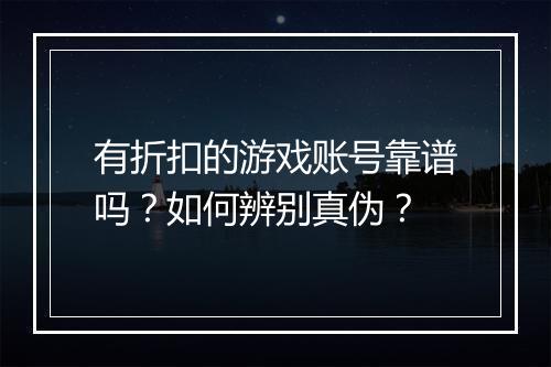 有折扣的游戏账号靠谱吗?如何辨别真伪?