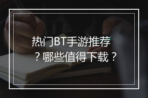 热门BT手游推荐？哪些值得下载？