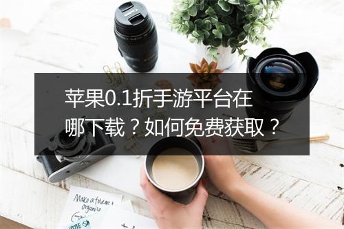 苹果0.1折手游平台在哪下载？如何免费获取？