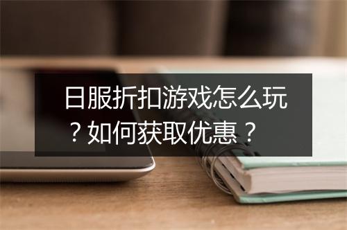 日服折扣游戏怎么玩?如何获取优惠?