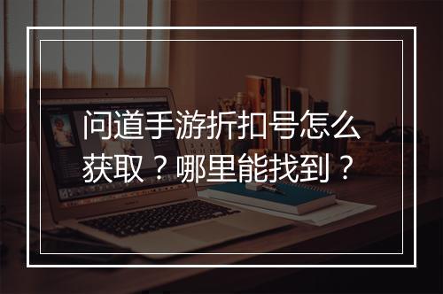问道手游折扣号怎么获取?哪里能找到?