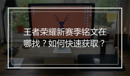 王者荣耀新赛季铭文在哪找？如何快速获取？