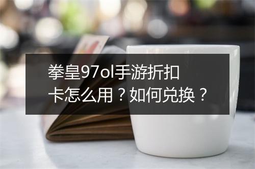 拳皇97ol手游折扣卡怎么用?如何兑换?