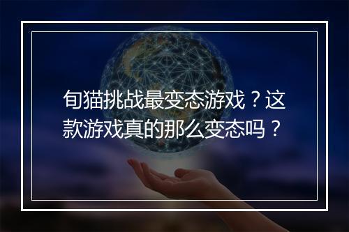 旬猫挑战最变态游戏？这款游戏真的那么变态吗？