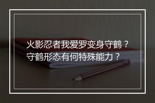 火影忍者我爱罗变身守鹤？守鹤形态有何特殊能力？
