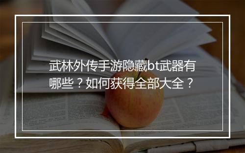 武林外传手游隐藏bt武器有哪些?如何获得全部大全?