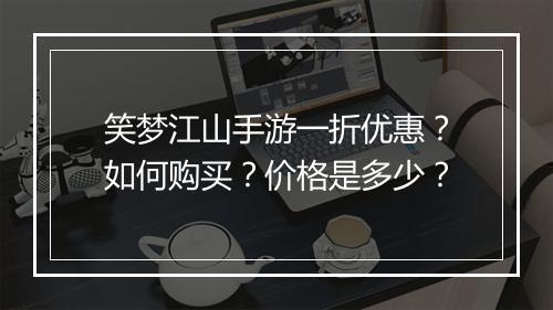 笑梦江山手游一折优惠?如何购买?价格是多少?
